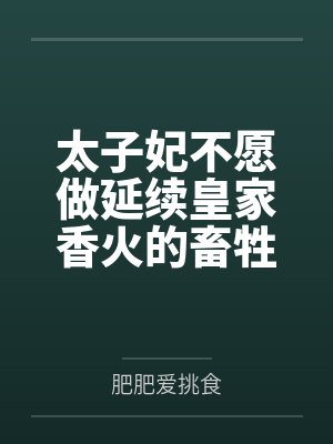 太子妃不愿做延续皇家香火的畜牲,那就换人吧